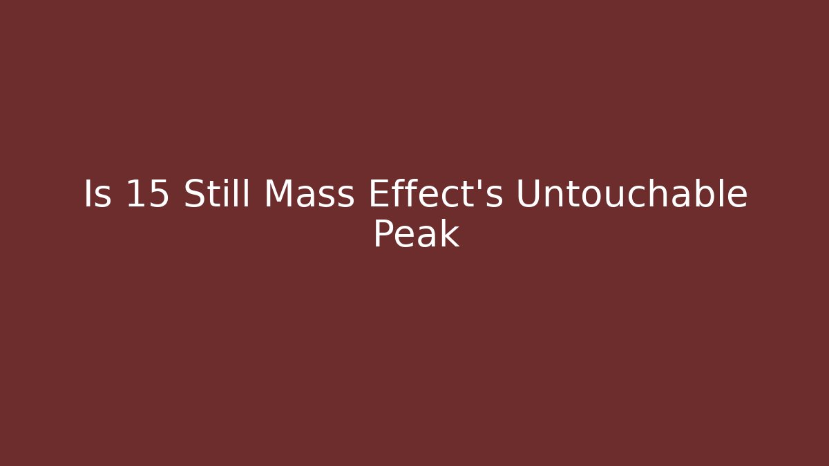 Is 15 Still Mass Effect's Untouchable Peak - Critter Realm