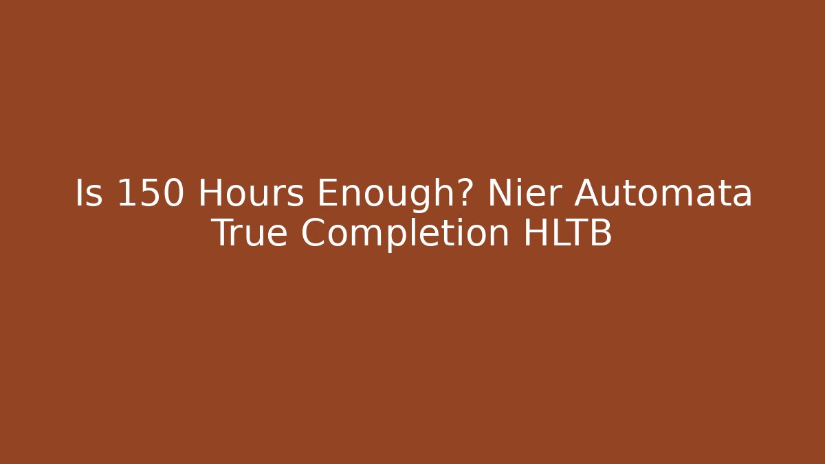 Is 150 Hours Enough? Nier Automata True Completion HLTB