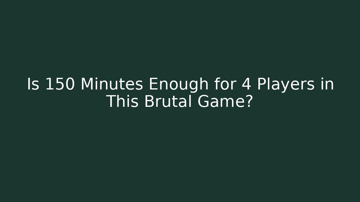 Is 150 Minutes Enough for 4 Players in This Brutal Game?
