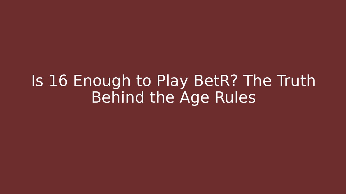 Is 16 Enough to Play BetR? The Truth Behind the Age Rules