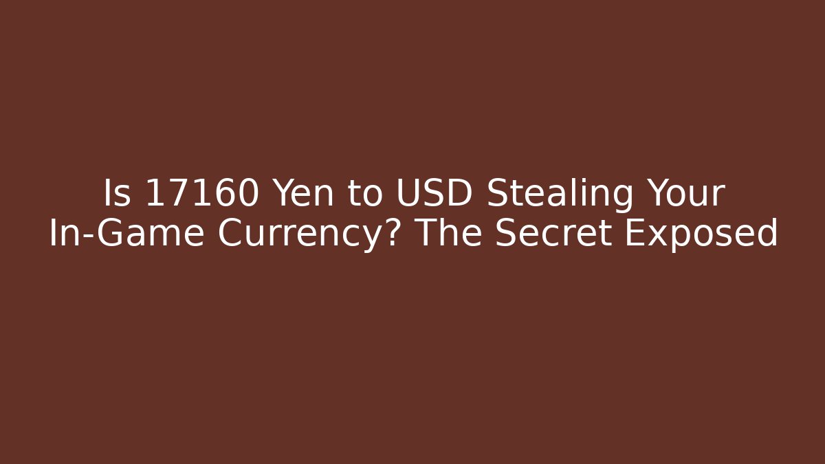 Is 17160 Yen to USD Stealing Your In-Game Currency? The Secret Exposed