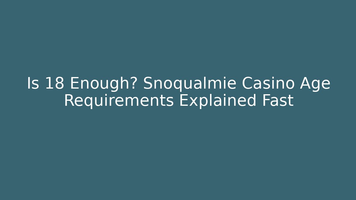 Is 18 Enough? Snoqualmie Casino Age Requirements Explained Fast
