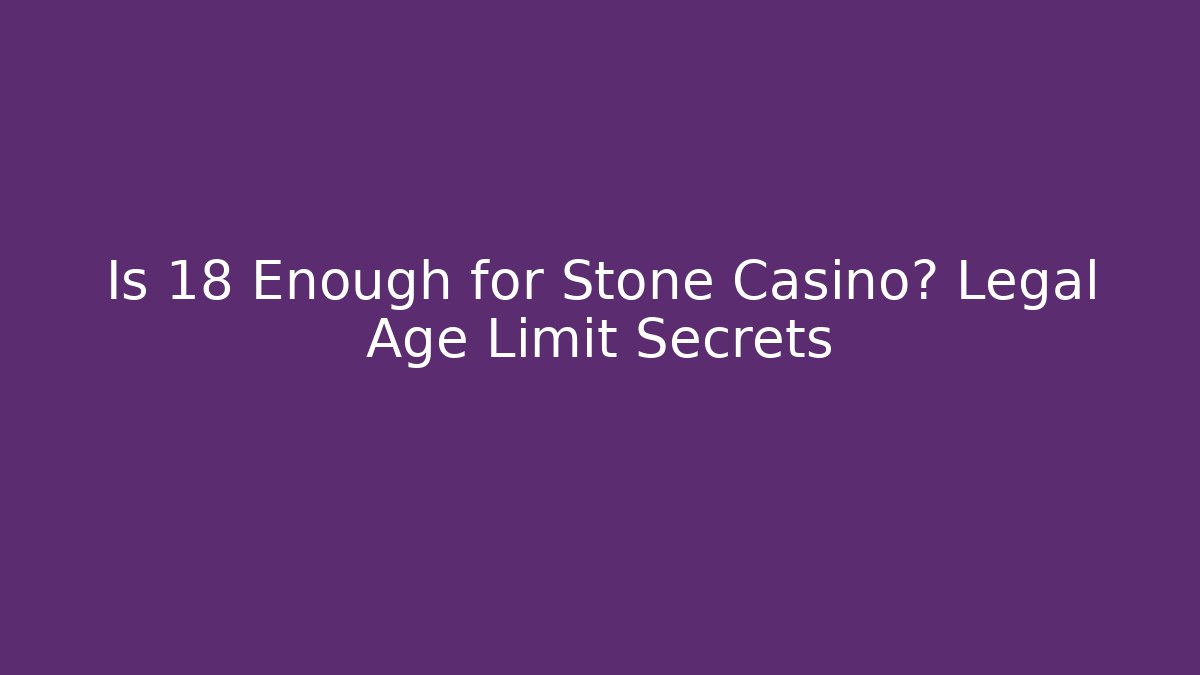 Is 18 Enough for Stone Casino? Legal Age Limit Secrets
