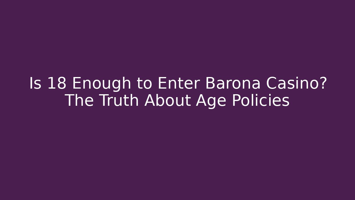 Is 18 Enough to Enter Barona Casino? The Truth About Age Policies