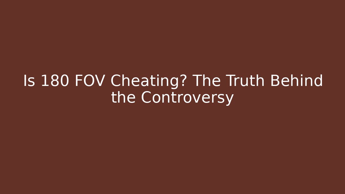 Is 180 FOV Cheating? The Truth Behind the Controversy