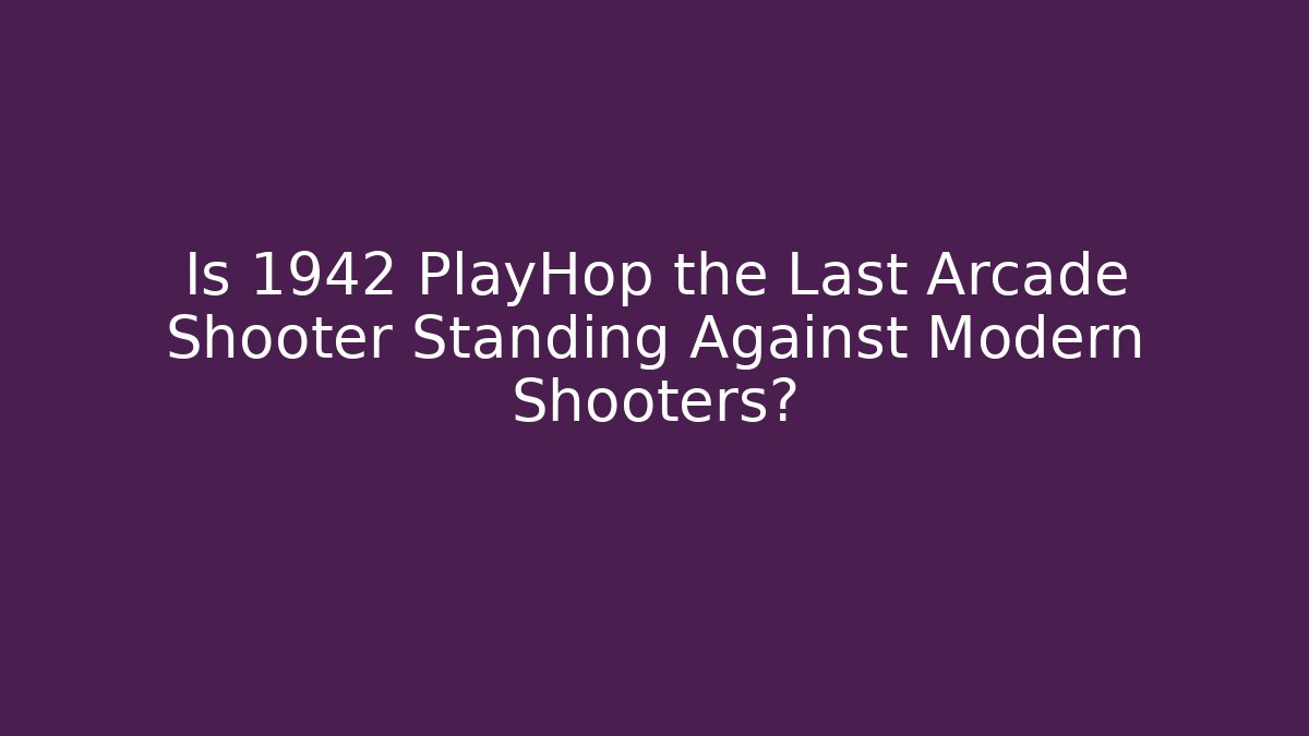 Is 1942 PlayHop the Last Arcade Shooter Standing Against Modern Shooters?