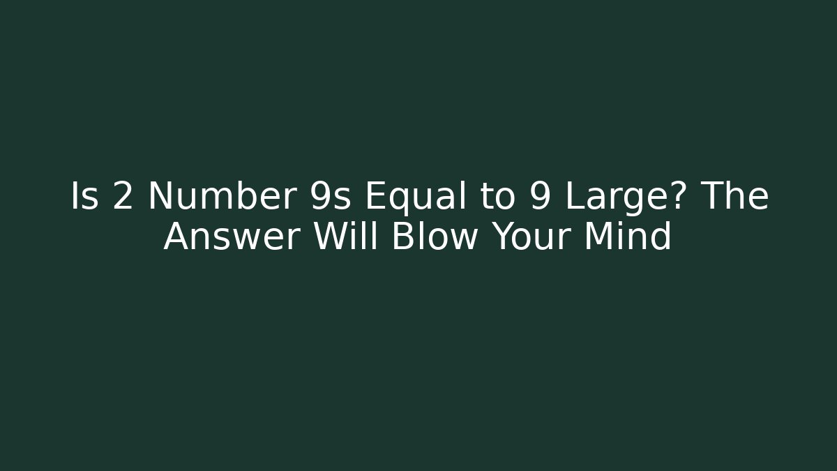 Is 2 Number 9s Equal to 9 Large? The Answer Will Blow Your Mind