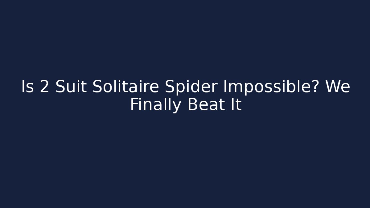 Is 2 Suit Solitaire Spider Impossible? We Finally Beat It