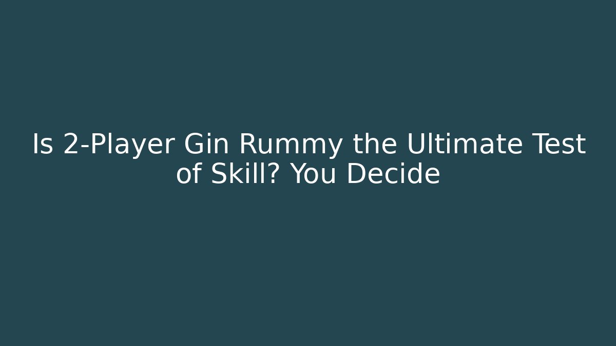 Is 2-Player Gin Rummy the Ultimate Test of Skill? You Decide
