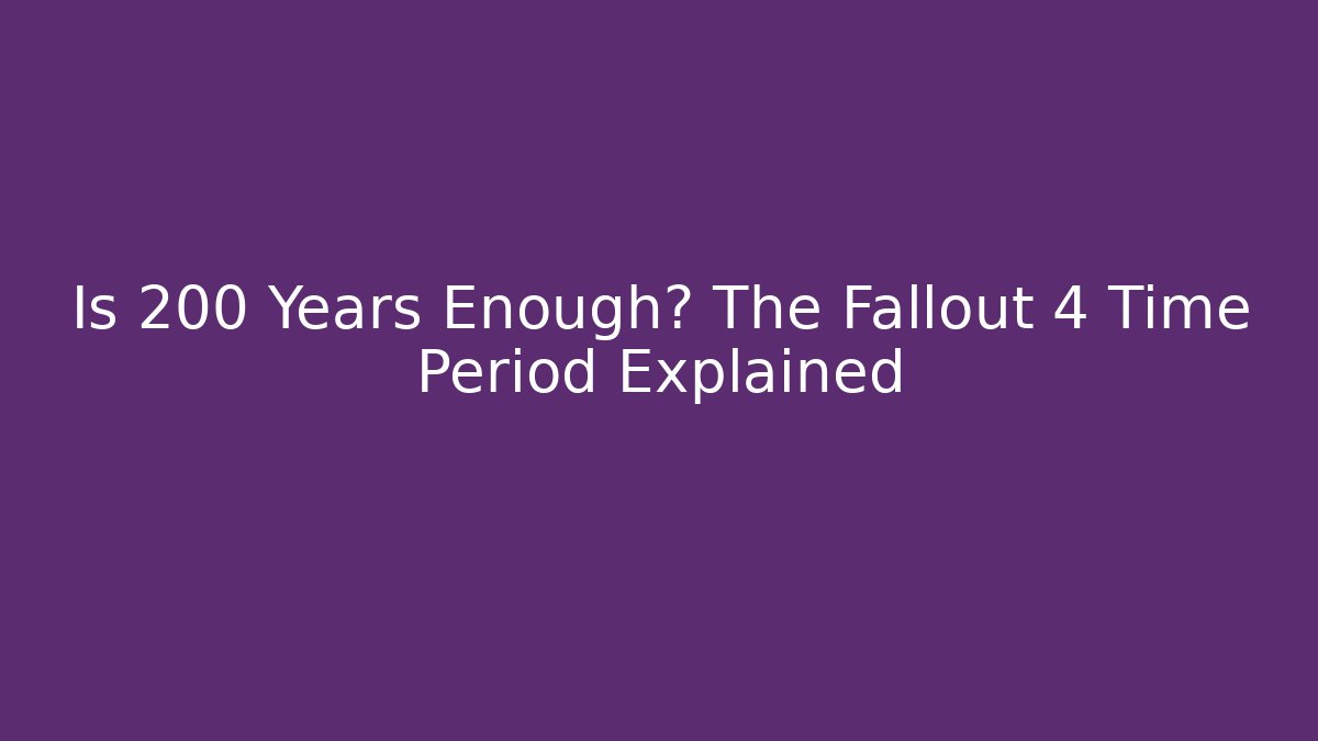 Is 200 Years Enough? The Fallout 4 Time Period Explained