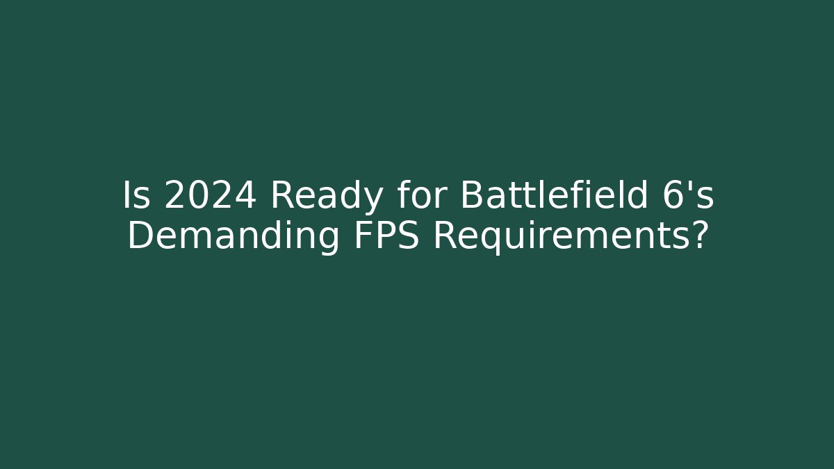 Is 2024 Ready for Battlefield 6's Demanding FPS Requirements?