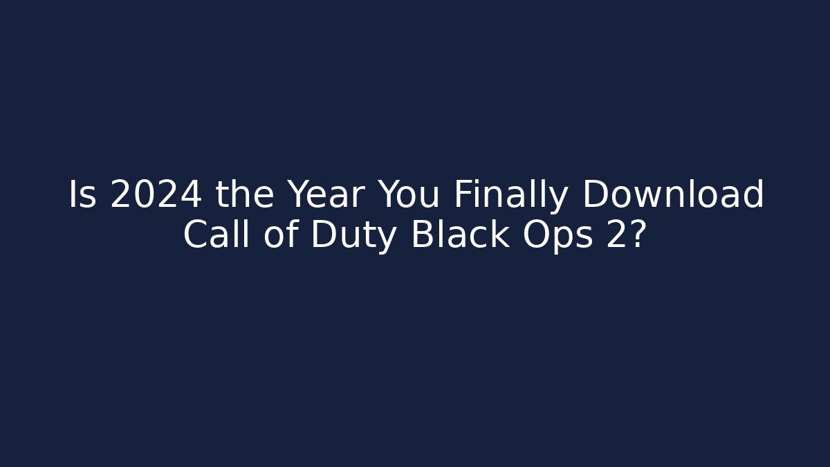 Is 2024 the Year You Finally Download Call of Duty Black Ops 2?