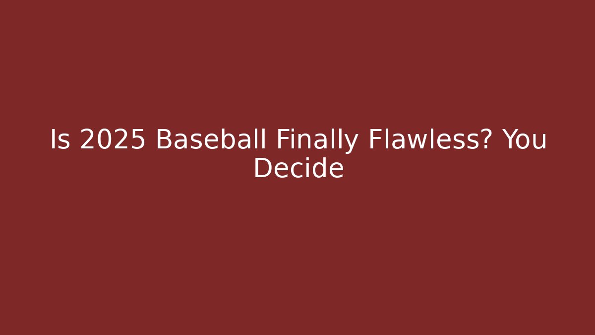 Is 2025 Baseball Finally Flawless? You Decide