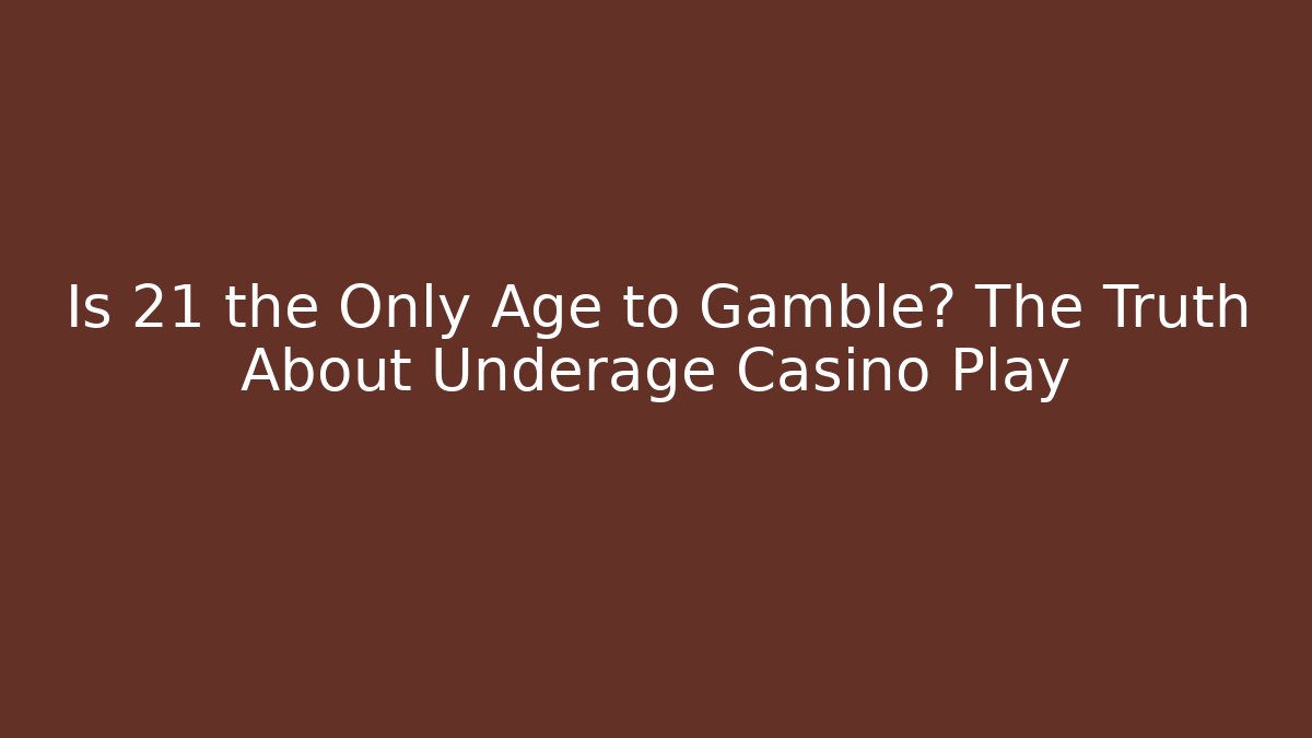 Is 21 the Only Age to Gamble? The Truth About Underage Casino Play