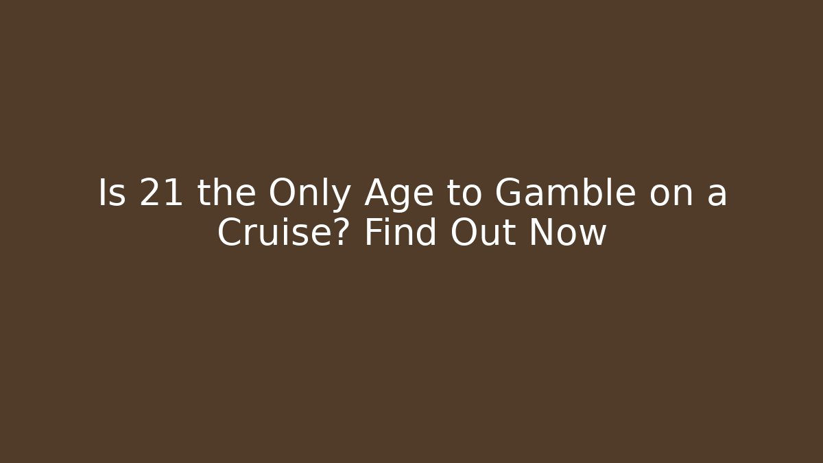 Is 21 the Only Age to Gamble on a Cruise? Find Out Now