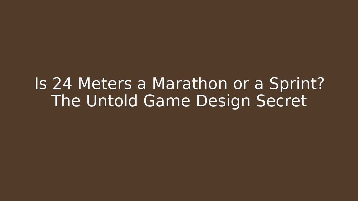 Is 24 Meters a Marathon or a Sprint? The Untold Game Design Secret
