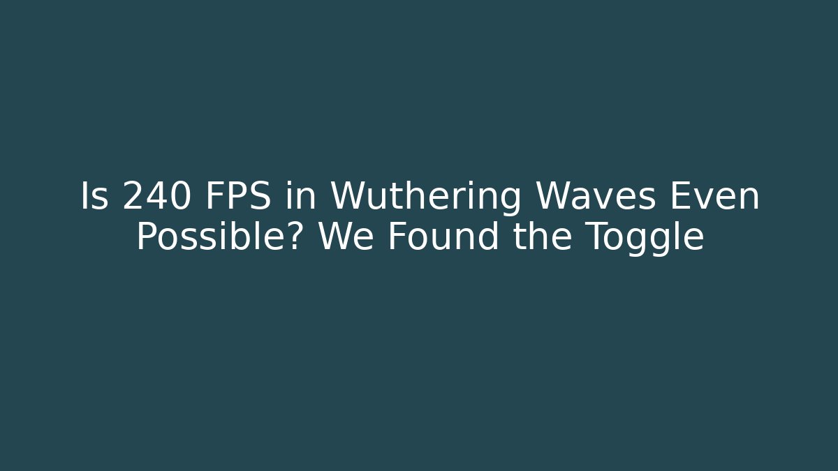 Is 240 FPS in Wuthering Waves Even Possible? We Found the Toggle