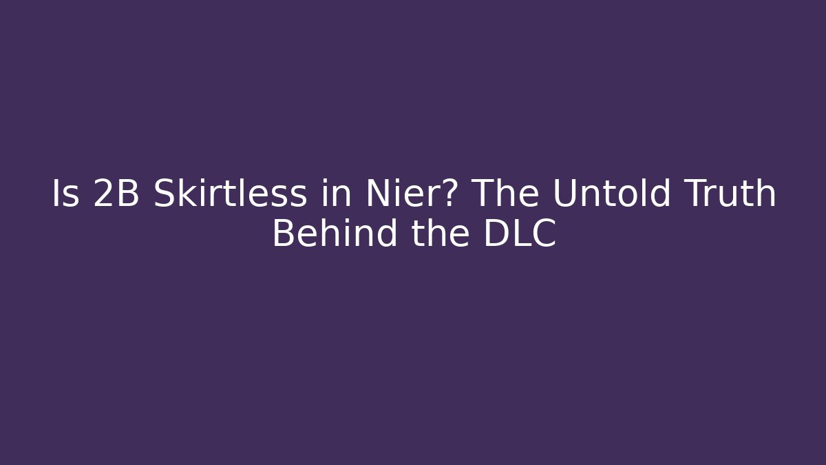 Is 2B Skirtless in Nier? The Untold Truth Behind the DLC - Critter Realm