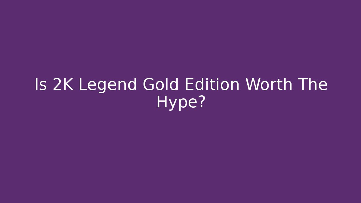 Is 2K Legend Gold Edition Worth The Hype?