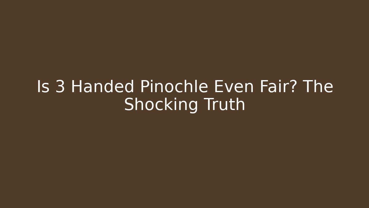 Is 3 Handed Pinochle Even Fair? The Shocking Truth