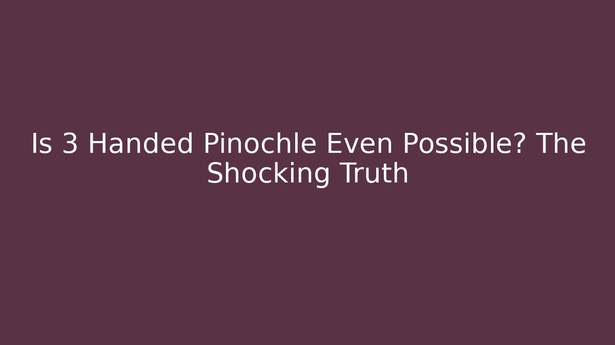 Is 3 Handed Pinochle Even Possible? The Shocking Truth