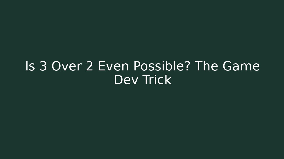 Is 3 Over 2 Even Possible? The Game Dev Trick