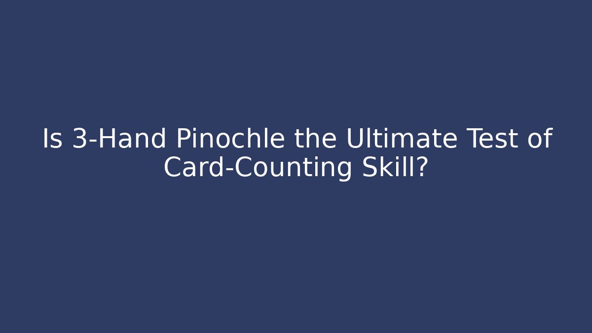 Is 3-Hand Pinochle the Ultimate Test of Card-Counting Skill?