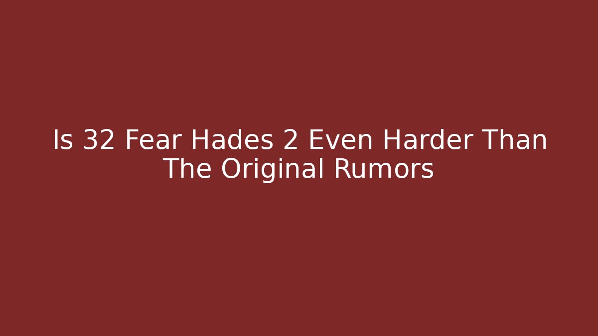 Is 32 Fear Hades 2 Even Harder Than The Original Rumors