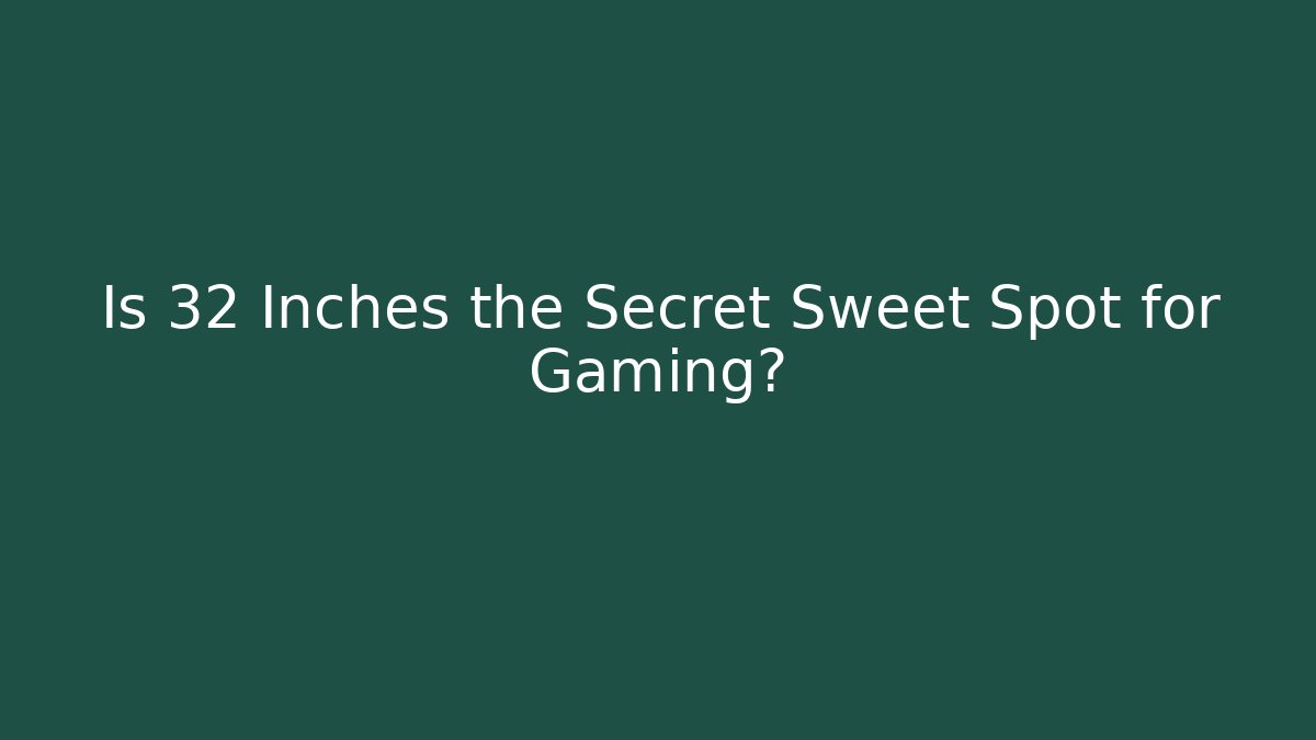 Is 32 Inches the Secret Sweet Spot for Gaming?