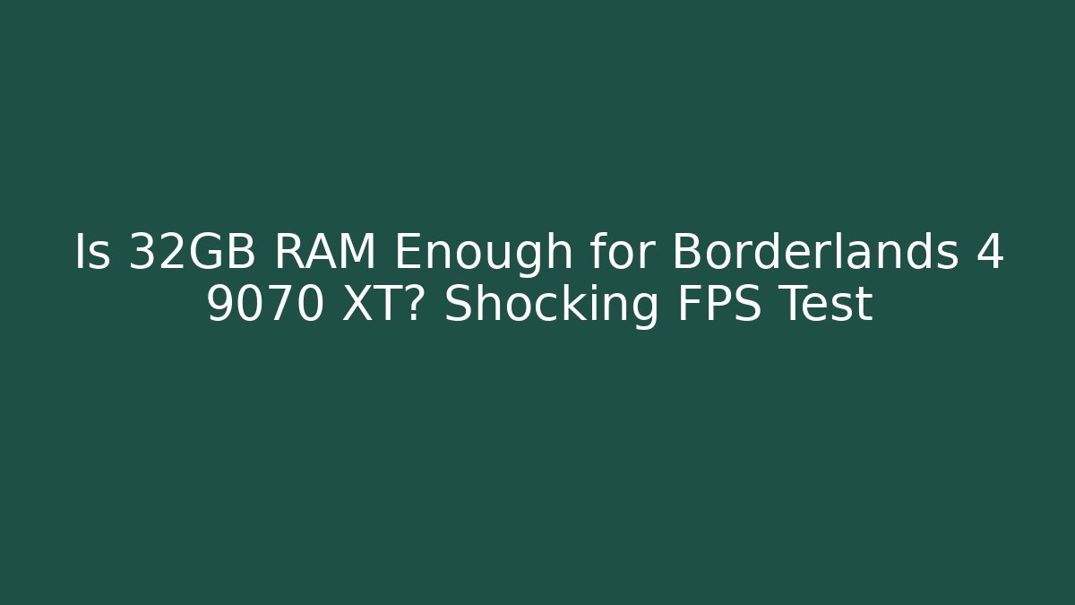 Is 32GB RAM Enough for Borderlands 4 9070 XT? Shocking FPS Test - Critter Realm