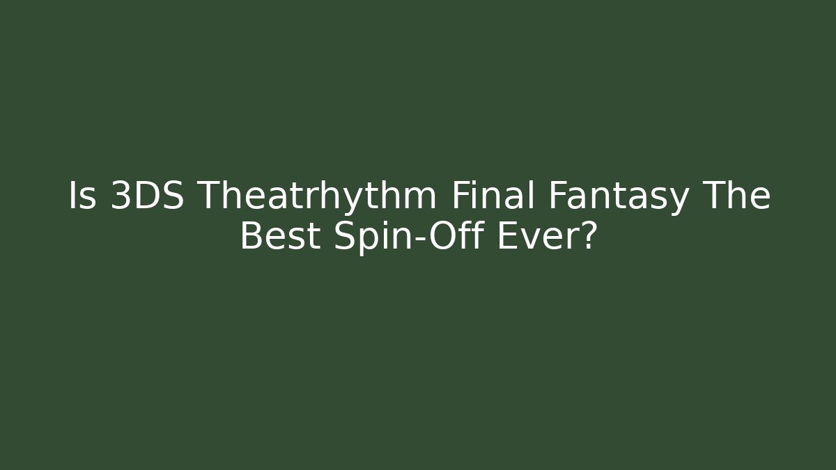 Is 3DS Theatrhythm Final Fantasy The Best Spin-Off Ever?