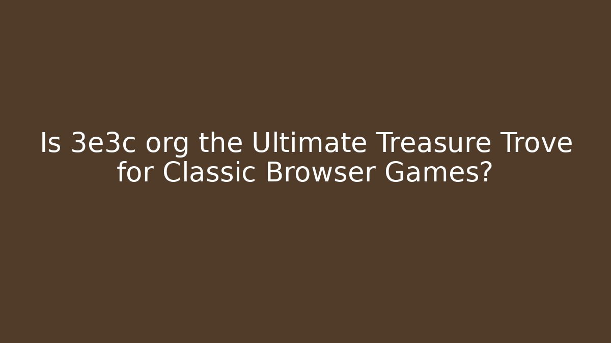 Is 3e3c org the Ultimate Treasure Trove for Classic Browser Games?