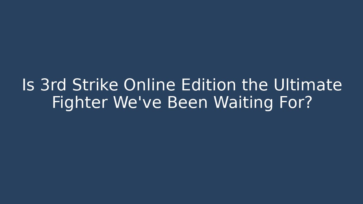 Is 3rd Strike Online Edition the Ultimate Fighter We’ve Been Waiting For?