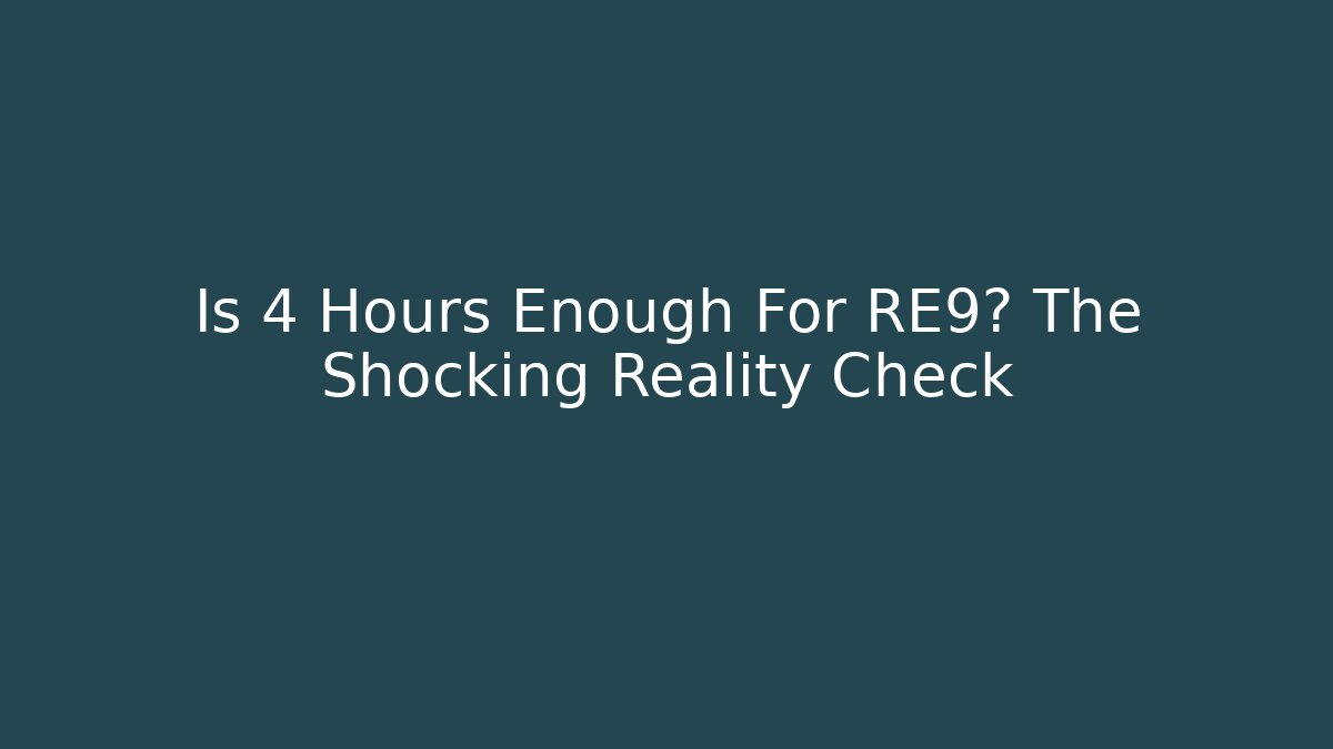 Is 4 Hours Enough For RE9? The Shocking Reality Check
