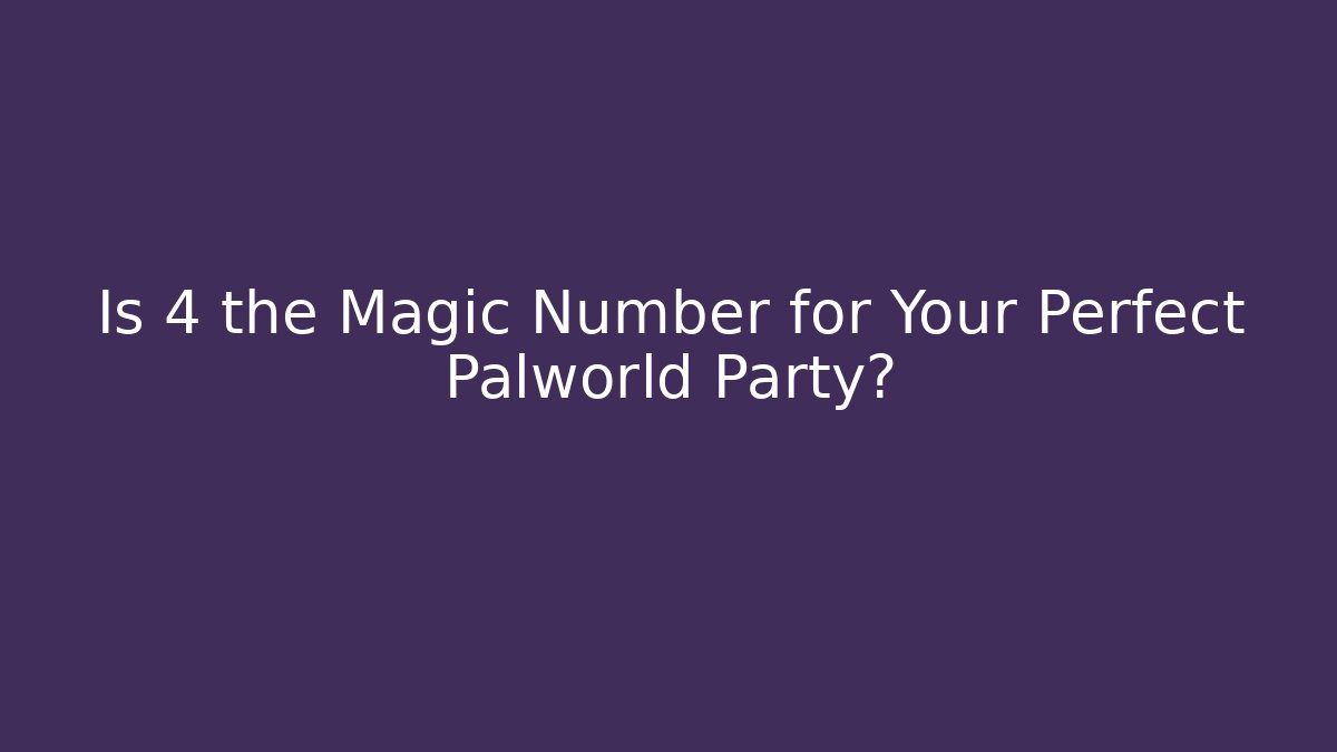Is 4 the Magic Number for Your Perfect Palworld Party?