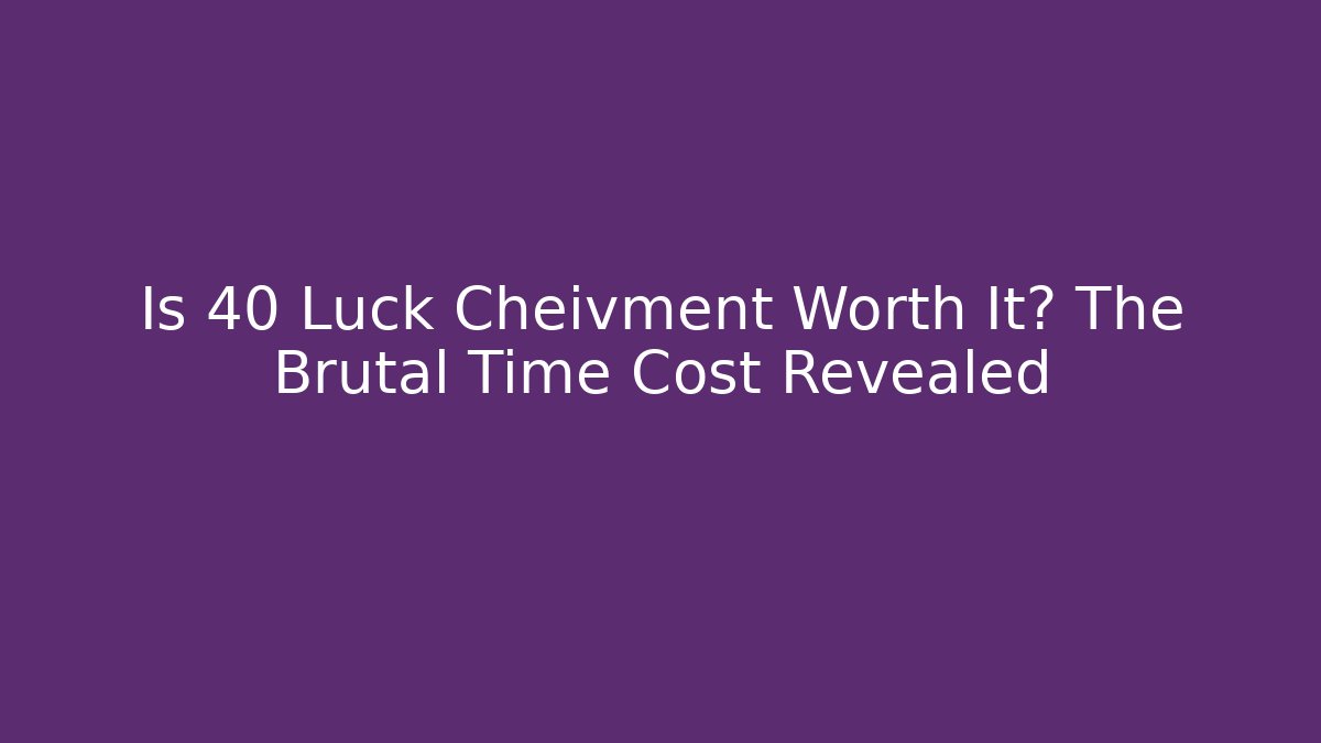 Is 40 Luck Cheivment Worth It? The Brutal Time Cost Revealed