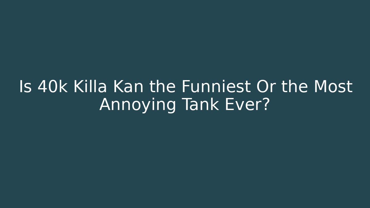 Is 40k Killa Kan the Funniest Or the Most Annoying Tank Ever?