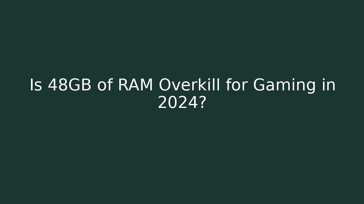 Is 48GB of RAM Overkill for Gaming in 2024?
