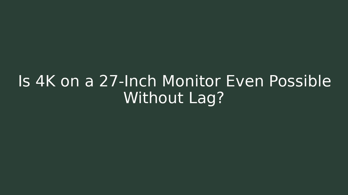 Is 4K on a 27-Inch Monitor Even Possible Without Lag?