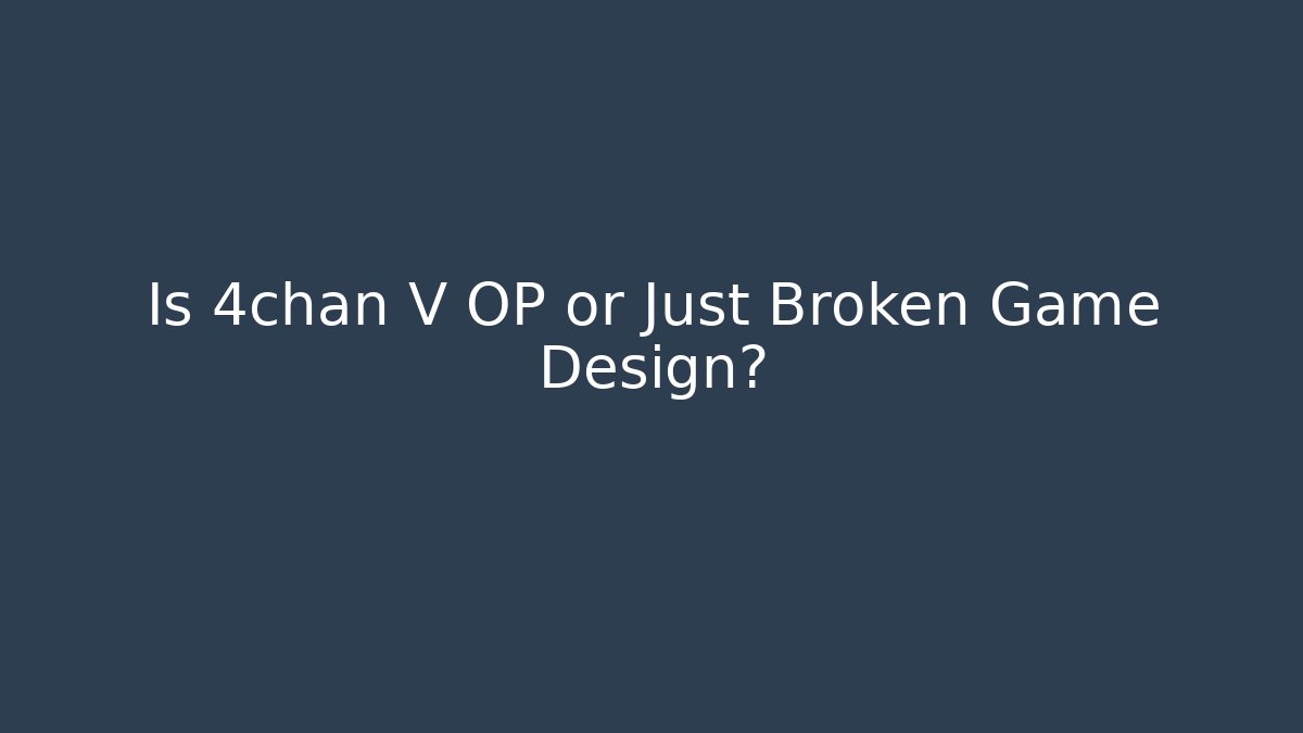 Is 4chan V OP or Just Broken Game Design?