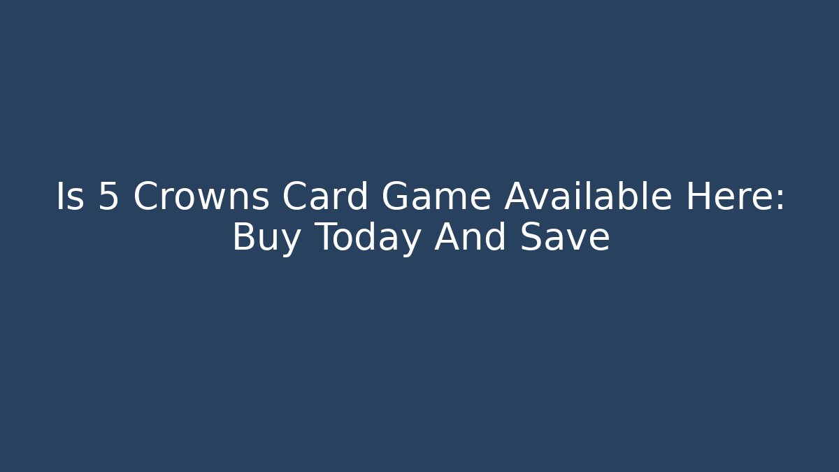 Is 5 Crowns Card Game Available Here: Buy Today And Save