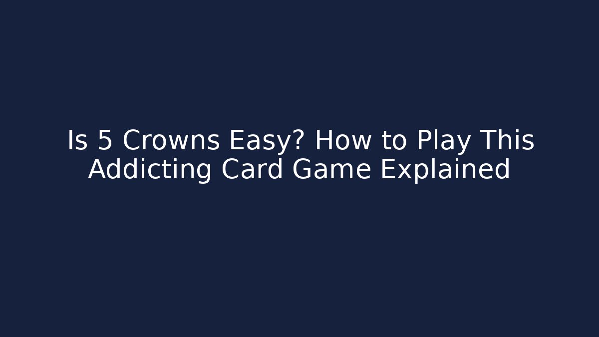 Is 5 Crowns Easy? How to Play This Addicting Card Game Explained