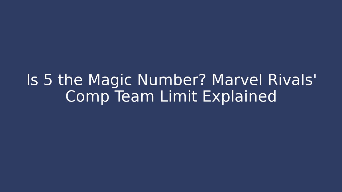 Is 5 the Magic Number? Marvel Rivals' Comp Team Limit Explained