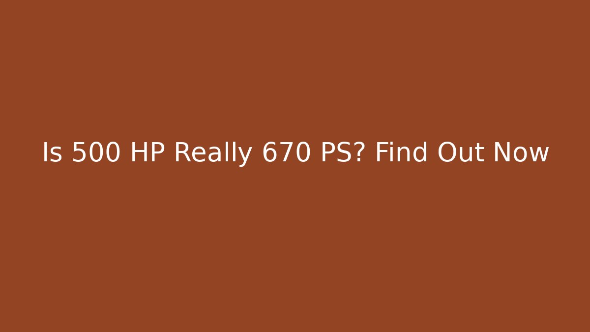 Is 500 HP Really 670 PS? Find Out Now