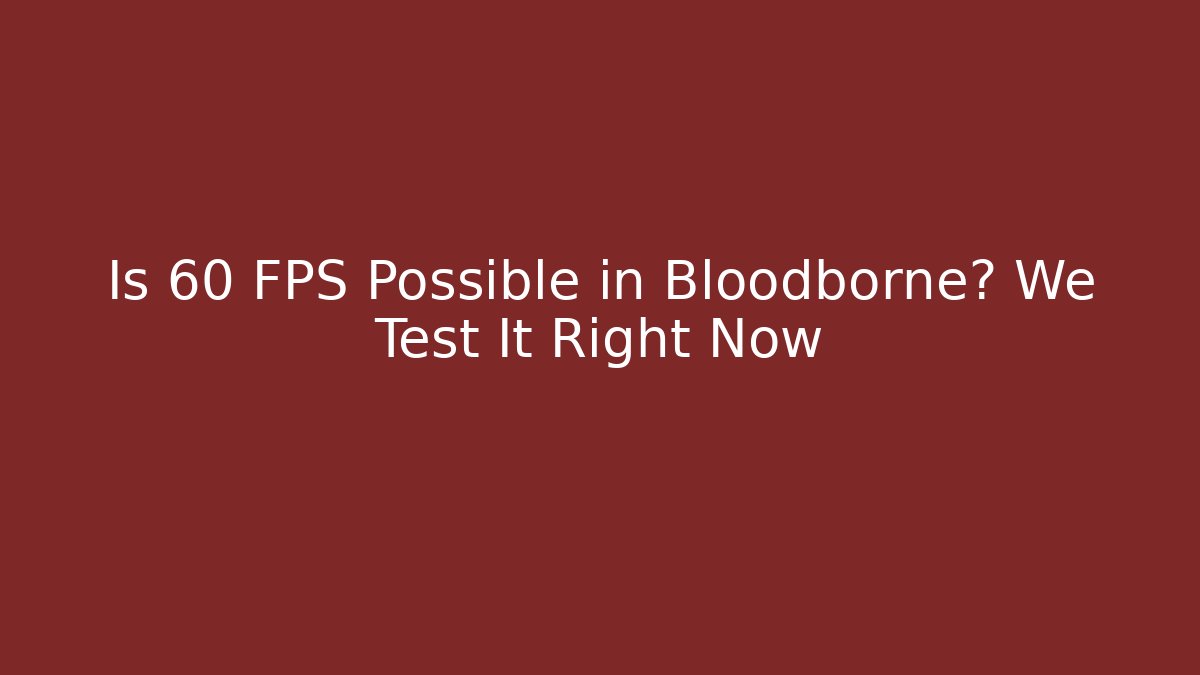 Is 60 FPS Possible in Bloodborne? We Test It Right Now - Critter Realm
