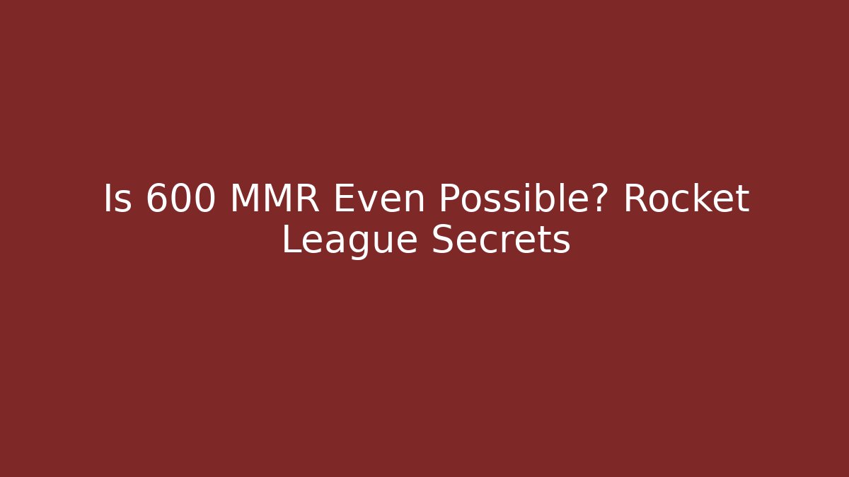 Is 600 MMR Even Possible? Rocket League Secrets
