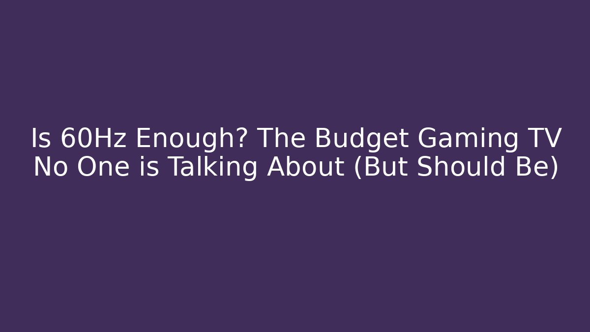 Is 60Hz Enough? The Budget Gaming TV No One is Talking About (But Should Be)