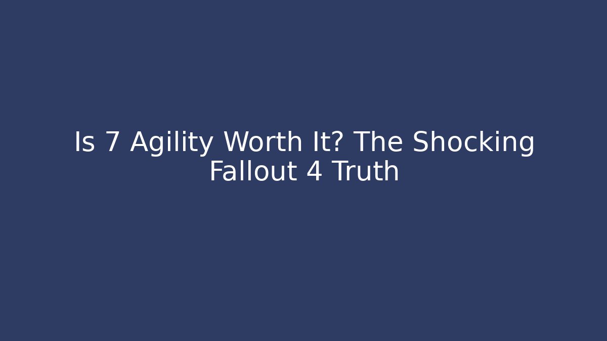 Is 7 Agility Worth It? The Shocking Fallout 4 Truth