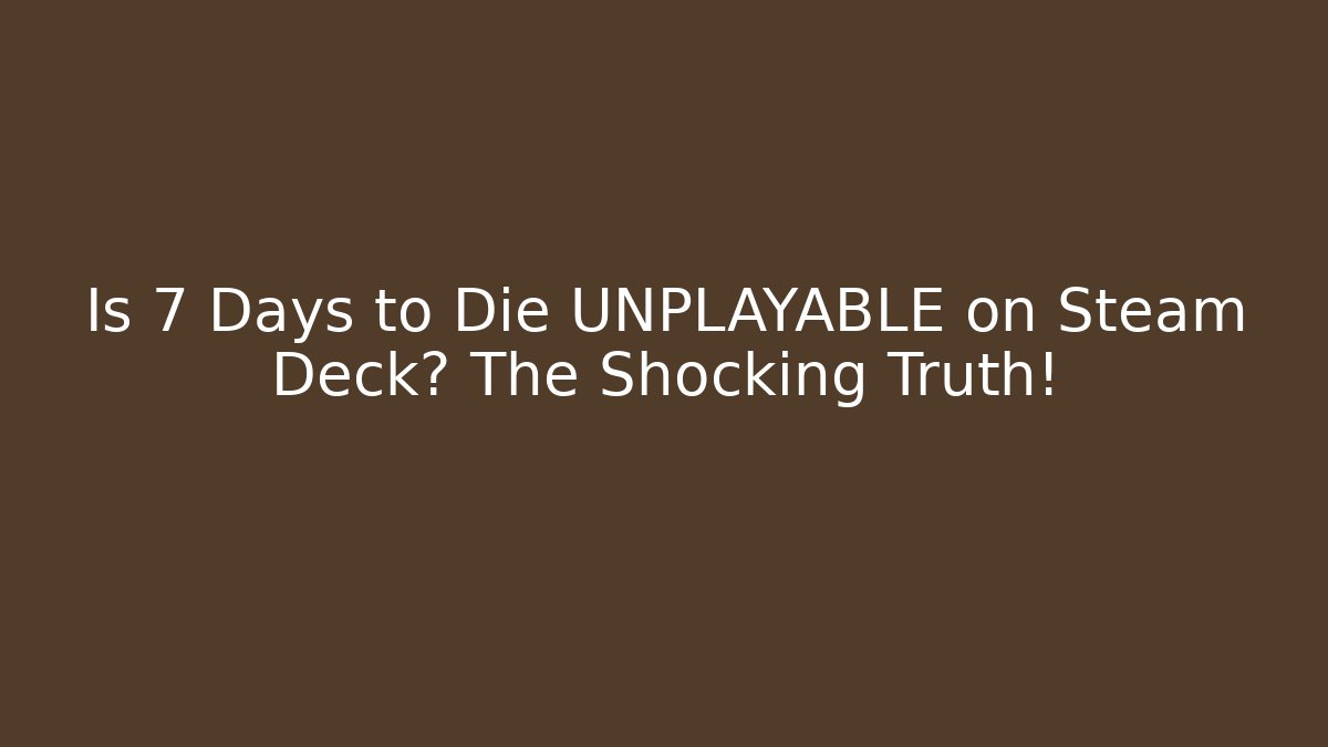 Is 7 Days to Die UNPLAYABLE on Steam Deck? The Shocking Truth! - Critter Realm