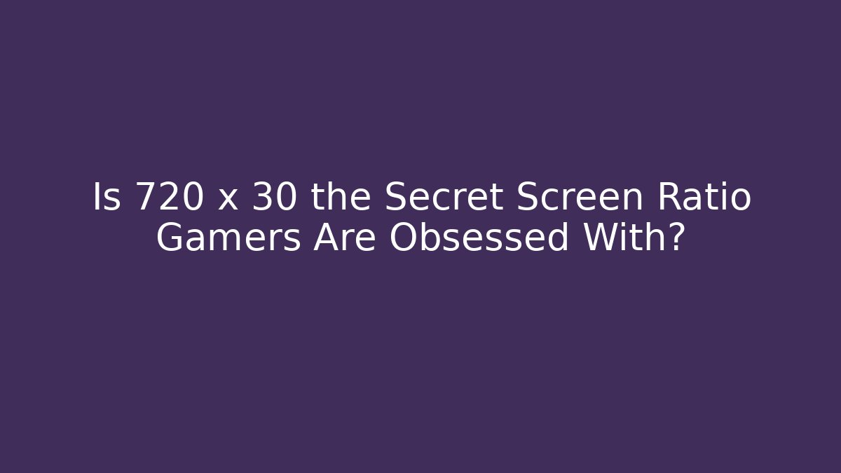 Is 720 x 30 the Secret Screen Ratio Gamers Are Obsessed With?